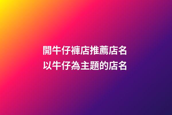開牛仔褲店推薦店名 以牛仔為主題的店名-第1張-店鋪起名-玄機派
